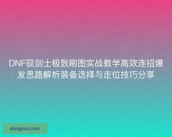 DNF驭剑士极致刷图实战教学高效连招爆发思路解析装备选择与走位技巧分享