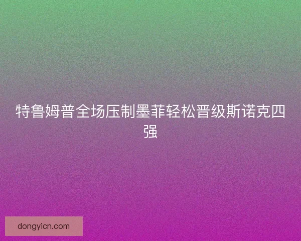 特鲁姆普全场压制墨菲轻松晋级斯诺克四强